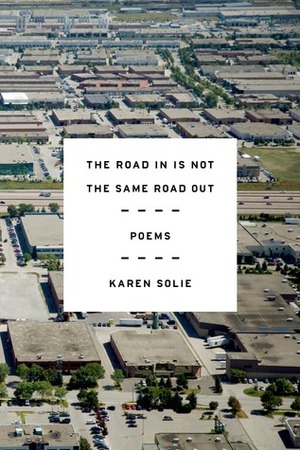 The Road In Is Not the Same Road Out: Poems by Karen Solie