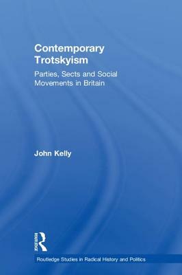 Contemporary Trotskyism: Parties, Sects and Social Movements in Britain by John Kelly