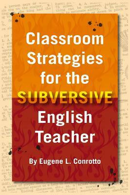 Classroom Strategies for the Subversive English Teacher by Eugene L. Conrotto