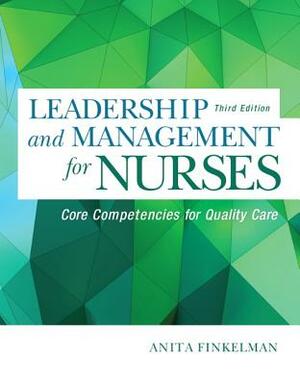 Leadership and Management for Nurses: Core Competencies for Quality Care by Anita Finkelman