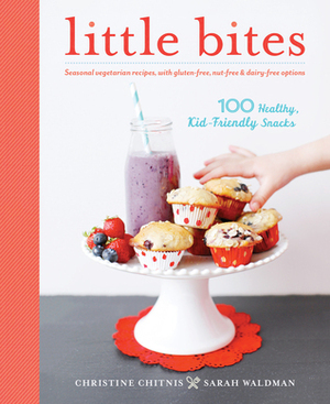 Little Bites: 100 Healthy, Kid-Friendly Snacks by Christine Chitnis, Sarah Waldman