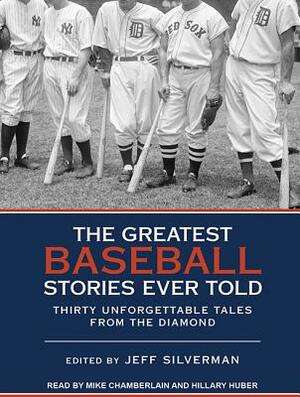 The Greatest Baseball Stories Ever Told: Thirty Unforgettable Tales from the Diamond by Jeff Silverman