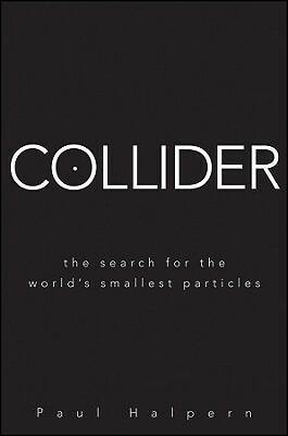 Collider: The Search for the World's Smallest Particles by Paul Halpern