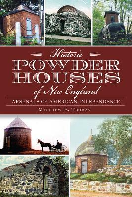 Historic Powder Houses of New England: Arsenals of American Independence by Matthew Thomas