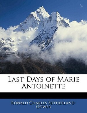 Last Days of Marie Antoinette by Ronald Charles Sutherland Gower