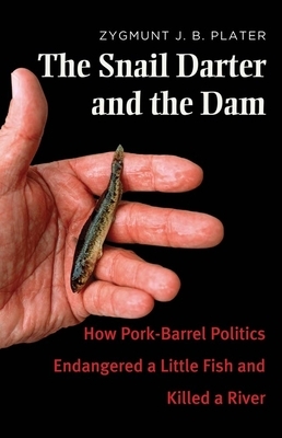 The Snail Darter and the Dam: How Pork-Barrel Politics Endangered a Little Fish and Killed a River by Zygmunt Jan Broel Plater