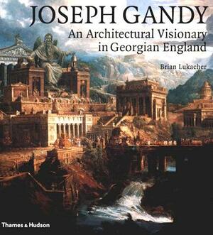 Joseph Gandy: An Architectural Visionary in Georgian England by Brian Lukacher