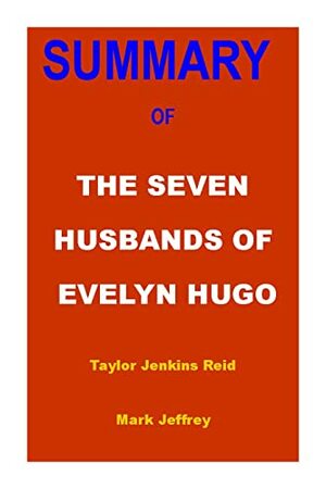 SUMMARY OF THE SEVEN HUSBANDS OF EVELYN HUGO: A Novel By Taylor Jenkins Reid by Mark Jeffrey