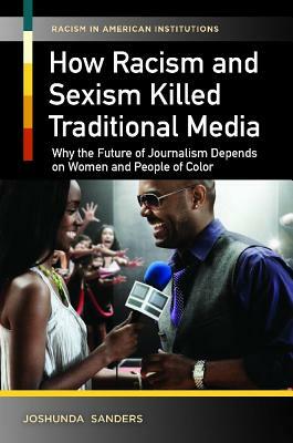 How Racism and Sexism Killed Traditional Media: Why the Future of Journalism Depends on Women and People of Color by Joshunda Sanders