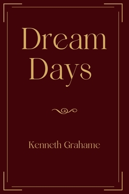 Dream Days: Exclusive Edition by Kenneth Grahame