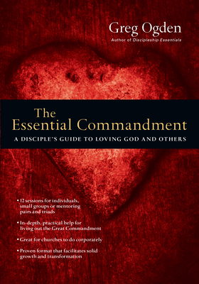 The Essential Commandment: A Disciple's Guide to Loving God and Others by Greg Ogden