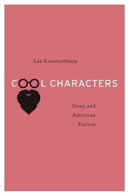 Cool Characters: Irony and American Fiction by Lee Konstantinou