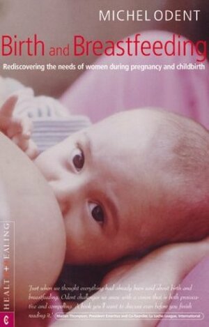 Birth and Breastfeeding: Rediscovering the Needs of Women During Pregnancy and Childbirth by Michel Odent