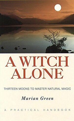 A Witch Alone: Thirteen Moons to Master Natural Magic by Marian Green