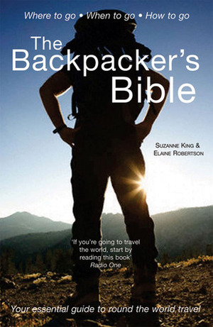 The Backpacker's Bible: Your Essential Guide to Round the World Travel by Elaine Robertson, Suzanne King, Suzanne King &amp; Elaine Robertson