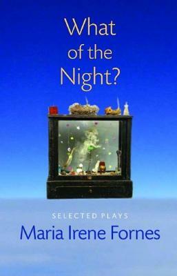 What of the Night?: Selected Plays by Maria Irene Fornes