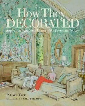 How They Decorated: Inspiration from Great Women of the Twentieth Century by P Gaye Tapp, Charlotte Moss