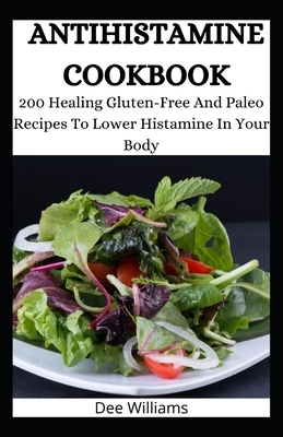 Antihistamine Cookbook: 200 Healing Gluten-Free And Paleo Recipes To Lower Histamine In Your Body by Dee Williams