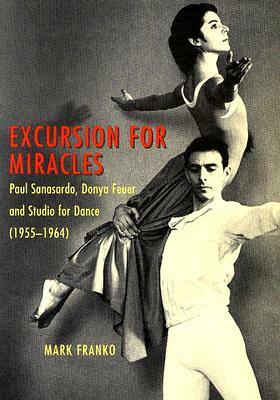 Excursion for Miracles: Paul Sanasardo, Donya Feuer, and Studio for Dance, 1955-1964 by Mark Franko