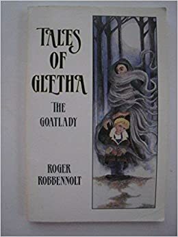 Tales of Gletha: The Goatlady: Parables from the Heart Land by Roger Robbennolt