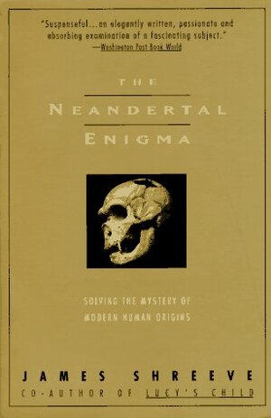 The Neandertal Enigma: Solving the Mystery of Human Origins by James Shreeve