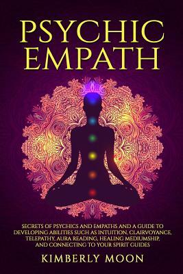 Psychic Empath: Secrets of Psychics and Empaths and a Guide to Developing Abilities Such as Intuition, Clairvoyance, Telepathy, Aura R by Kimberly Moon