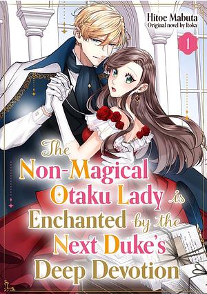 The Non-Magical Otaku Lady is Enchanted by the Next Duke's Deep Devotion Vol.1 by Hitoe Mabuta