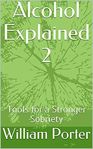 Alcohol Explained 2: Tools for a Stronger Sobriety by William Porter
