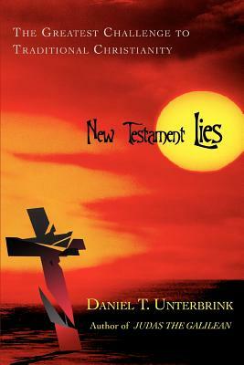 New Testament Lies: The Greatest Challenge to Traditional Christianity by Daniel T. Unterbrink