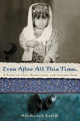 Even After All This Time: A Story of Love, Revolution, and Leaving Iran by Afschineh Latifi, Pablo F. Fenjves