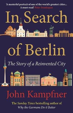 In Search Of Berlin: The Story of A Reinvented City by John Kampfner