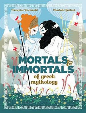 Mortals and Immortals of Greek Mythology by Françoise Rachmuhl, Charlotte Gastaut