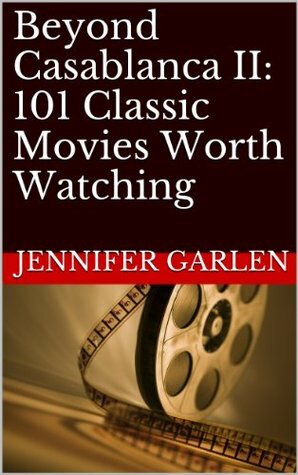 Beyond Casablanca II: 101 Classic Movies Worth Watching by Jennifer C. Garlen