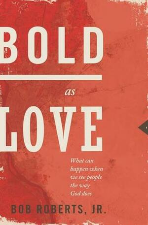 Bold as Love: What Can Happen When We See People the Way God Does by Bob Roberts Jr.