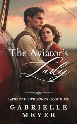The Aviator's Lady by Gabrielle Meyer