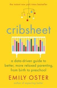 Cribsheet: A Data-Driven Guide to Better, More Relaxed Parenting, from Birth to Preschool by Emily Oster