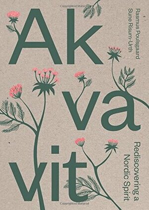 Akvavit - Rediscovering a Nordic Spirit by Bjørn Ortmann, Rasmus Poulsgaard, Sune Risum-Urth, Matilde Digmann