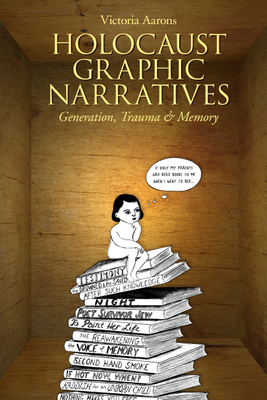 Holocaust Graphic Narratives: Generation, Trauma, and Memory by Victoria Aarons