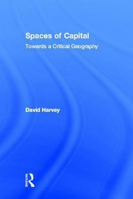 Spaces of Capital: Towards a Critical Geography by David Harvey