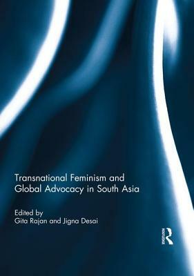 Transnational Feminism and Global Advocacy in South Asia by Jigna Desai, Gita Rajan