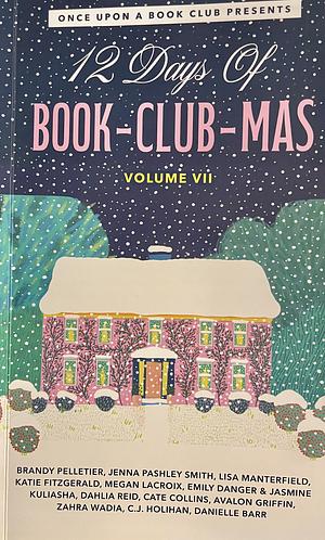 12 Days Of Book-Club-Mas Volume VII by Emily Danger, Cate Collins, Zahra Wadia, Brandy Pelletier, Lisa Manterfield, Jasmine Kuliasha, Avalon Griffin, Dahlia Reid, Megan LaCroix, Katie Fitzgerald, Danielle Barr, C.J. Holihan, Jenna Pashley Smith