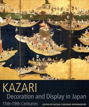 Kazari: Decoration and Display in Japan 15th-19th Centuries by Nicole Coolidge Rousmaniere