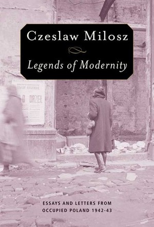 Legends of Modernity: Essays and Letters from Occupied Poland, 1942-1943 by Czesław Miłosz