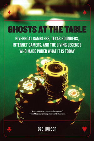 Ghosts at the Table: Riverboat Gamblers, Texas Rounders, Roadside Hucksters, and the Living Legends Who Made Poker What it is Today by Des Wilson