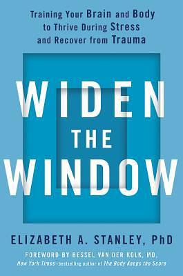 Widen the Window: Training Your Brain and Body to Thrive During Stress and Recover from Trauma by Elizabeth A. Stanley, Bessel van der Kolk