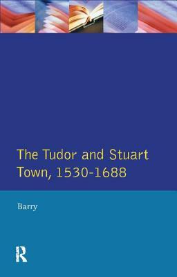 The Tudor and Stuart Town 1530 - 1688: A Reader in English Urban History by Jonathan Barry