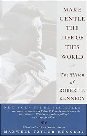 Make Gentle the Life of this World: The Vision of Robert F. Kennedy by Maxwell Taylor Kennedy, Robert F. Kennedy