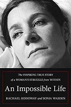 An Impossible Life: The Inspiring True Story of a Woman's Struggle from Within by Rachael Siddoway, Sonja Wasden