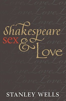 Shakespeare, Sex, & Love by Stanley Wells