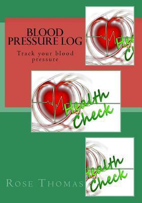 Blood Pressure Log: Check your blood pressure by Rose Thomas